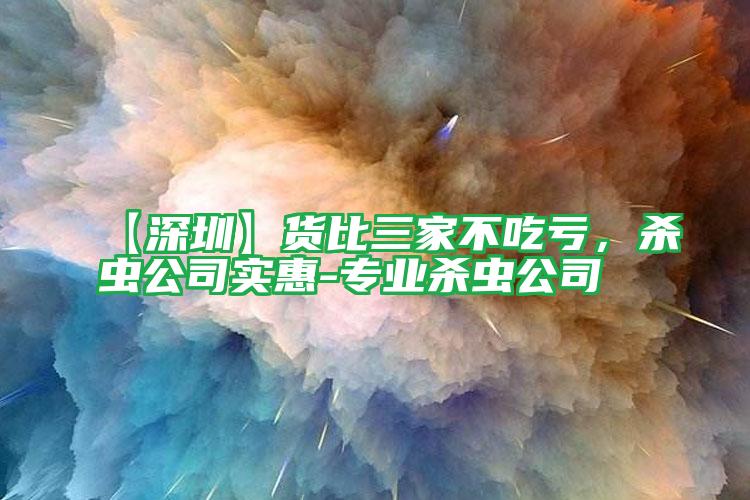 【深圳】貨比三家不吃虧,殺蟲公司實惠-專業(yè)殺蟲公司