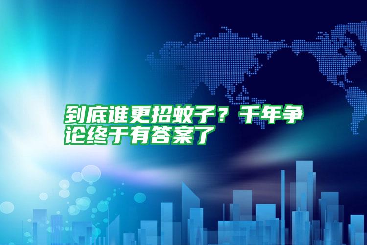 到底誰(shuí)更招蚊子？千年?duì)幷摻K于有答案了