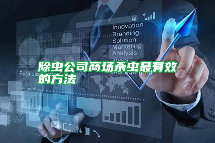 除蟲公司商場(chǎng)殺蟲最有效的方法