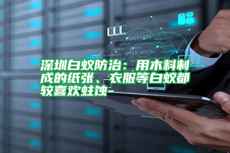 深圳白蟻防治：用木料制成的紙張、衣服等白蟻都較喜歡蛀蝕-