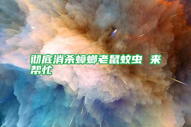 徹底消殺蟑螂老鼠蚊蟲(chóng) 來(lái)幫忙