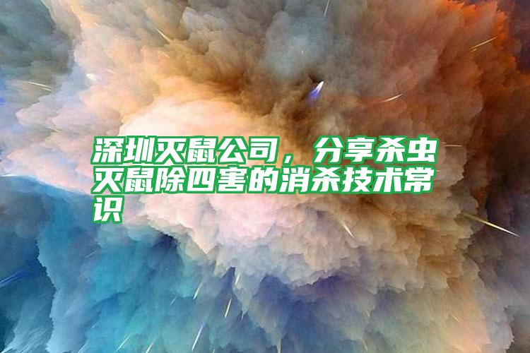 深圳滅鼠公司,分享殺蟲滅鼠除四害的消殺技術(shù)常識(shí)