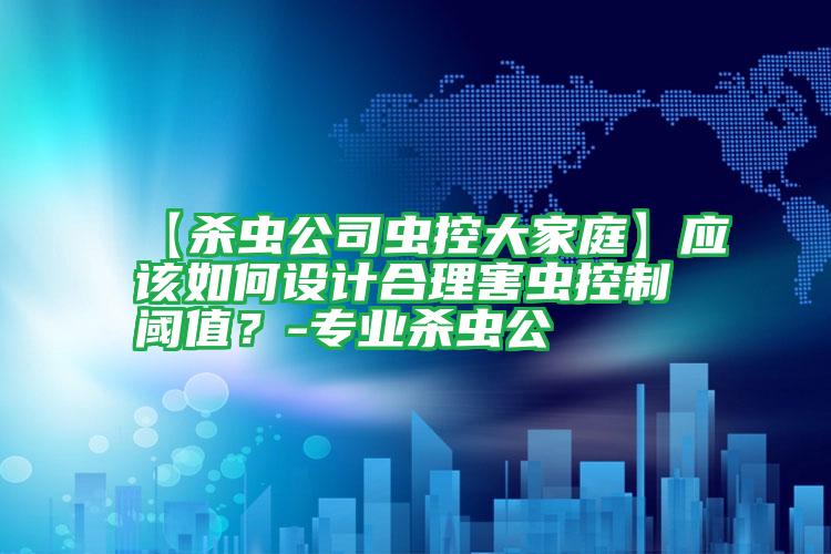 【殺蟲公司蟲控大家庭】應該如何設(shè)計合理害蟲控制閾值?-專業(yè)殺蟲公