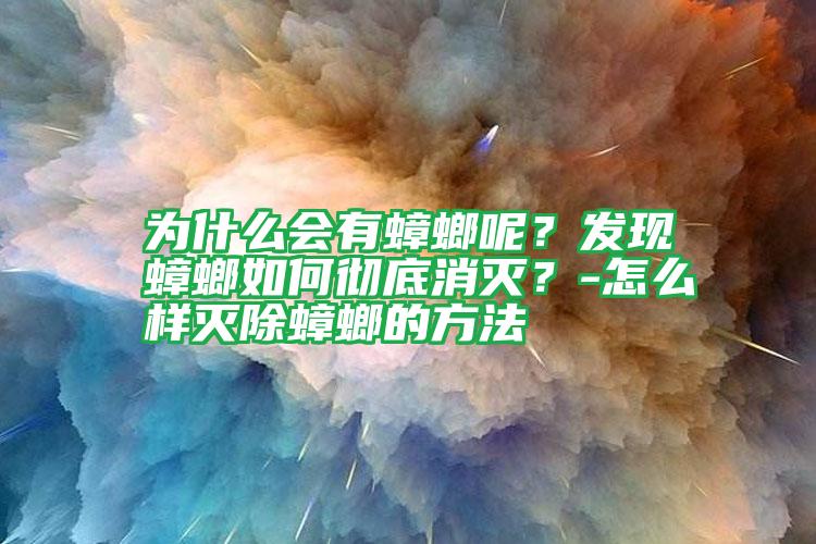 為什么會(huì)有蟑螂呢?發(fā)現(xiàn)蟑螂如何徹底消滅?-怎么樣滅除蟑螂的方法