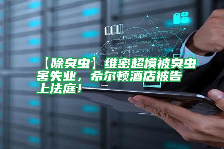 【除臭蟲】維密超模被臭蟲害失業(yè)，希爾頓酒店被告上法庭！