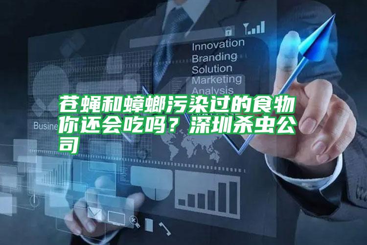蒼蠅和蟑螂污染過(guò)的食物 你還會(huì)吃嗎?深圳殺蟲公司