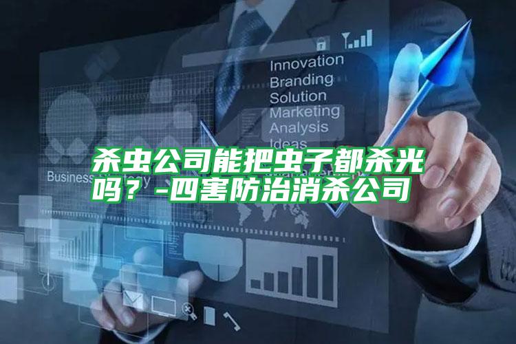 殺蟲公司能把蟲子都?xì)⒐鈫幔?四害防治消殺公司