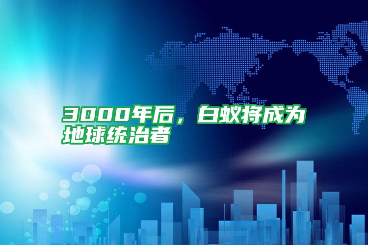 3000年后,白蟻將成為地球統治者