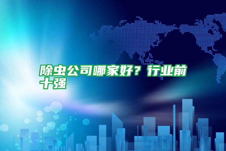 除蟲公司哪家好?行業(yè)前十強(qiáng)