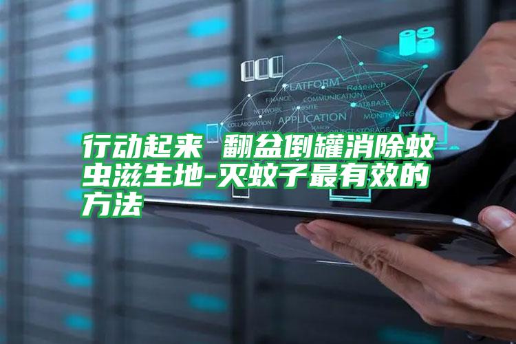 行動(dòng)起來 翻盆倒罐消除蚊蟲滋生地-滅蚊子最有效的方法