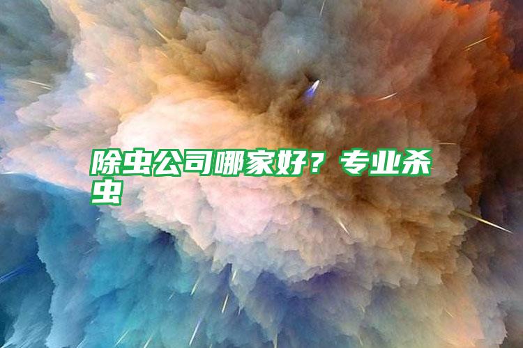 除蟲(chóng)公司哪家好?專業(yè)殺蟲(chóng)