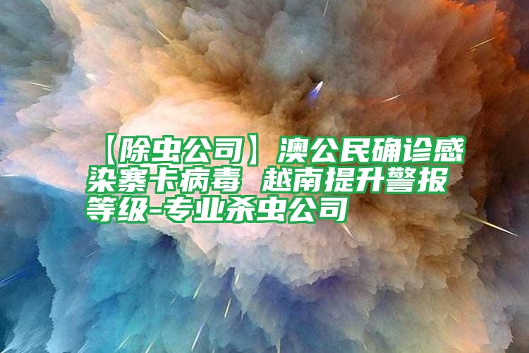【除蟲公司】澳公民確診感染寨卡病毒 越南提升警報(bào)等級(jí)-專業(yè)殺蟲公司