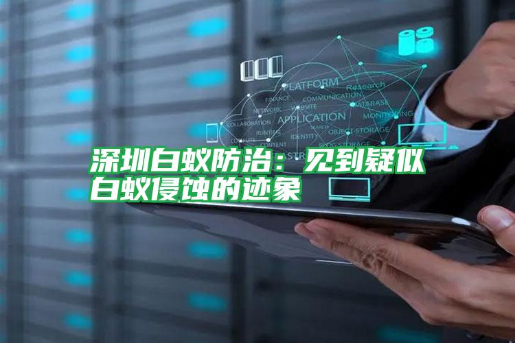 深圳白蟻防治:見(jiàn)到疑似白蟻侵蝕的跡象