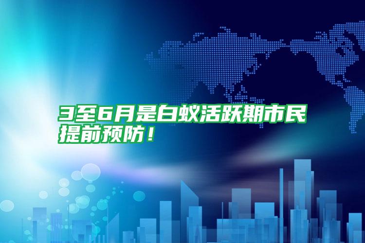 3至6月是白蟻活躍期市民提前預防!
