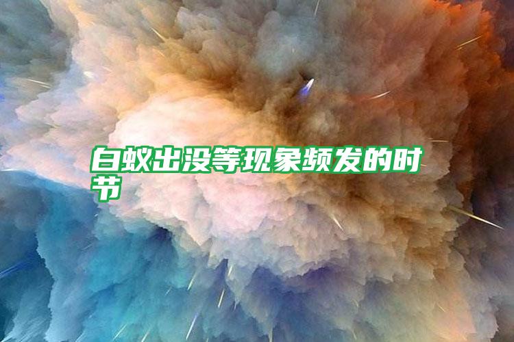 白蟻出沒等現(xiàn)象頻發(fā)的時節(jié)