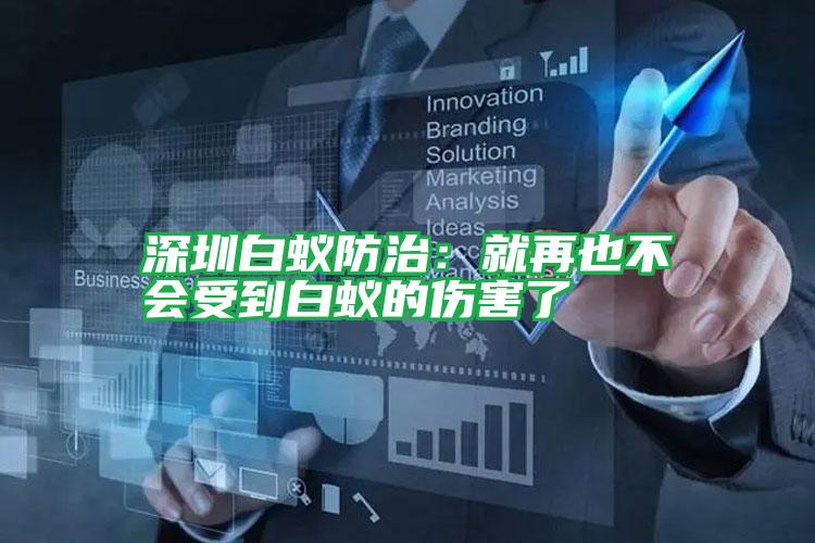 深圳白蟻防治:就再也不會受到白蟻的傷害了