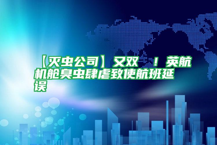 【滅蟲公司】又雙叒叕！英航機艙臭蟲肆虐致使航班延誤