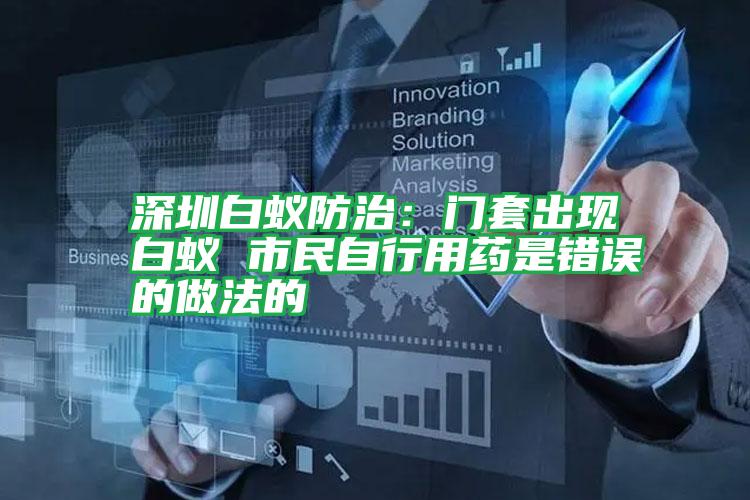 深圳白蟻防治:門套出現(xiàn)白蟻 市民自行用藥是錯誤的做法的