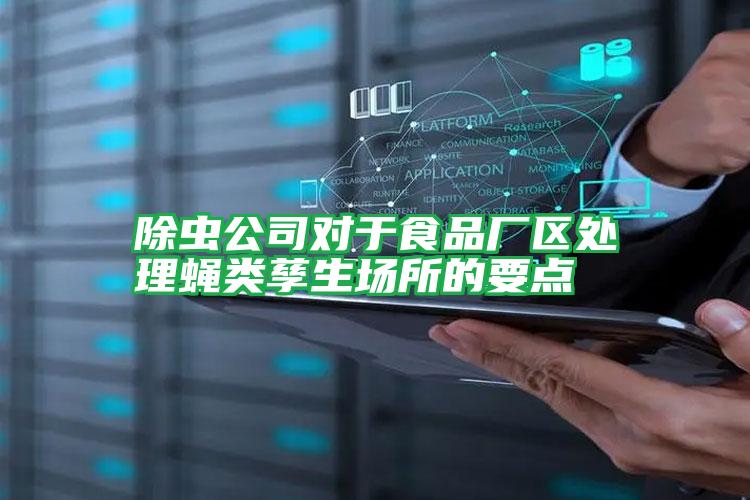 除蟲公司對(duì)于食品廠區(qū)處理蠅類孳生場(chǎng)所的要點(diǎn)