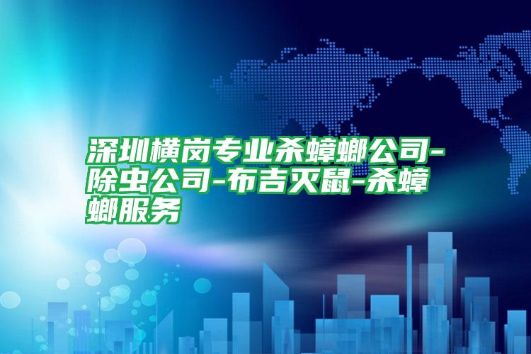 深圳橫崗專業(yè)殺蟑螂公司-除蟲公司-布吉滅鼠-殺蟑螂服務