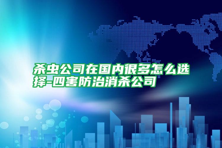 殺蟲公司在國內(nèi)很多怎么選擇-四害防治消殺公司