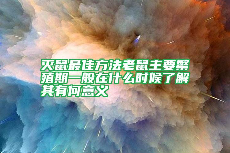 滅鼠最佳方法老鼠主要繁殖期一般在什么時(shí)候了解其有何意義