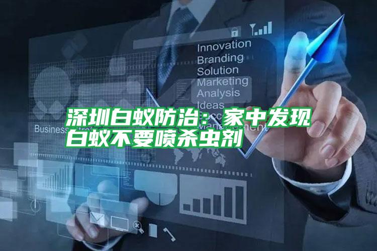 深圳白蟻防治：家中發(fā)現(xiàn)白蟻不要噴殺蟲(chóng)劑