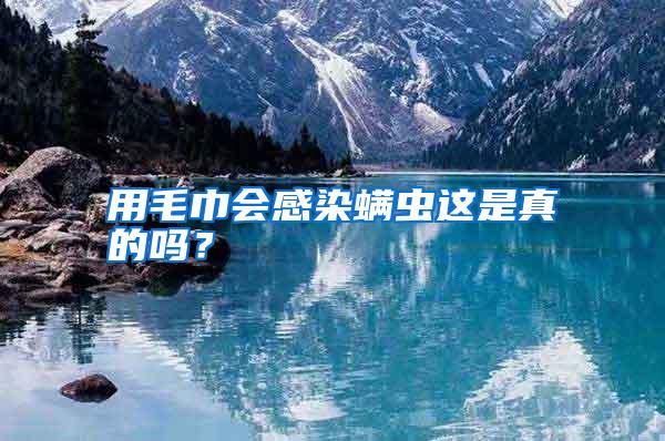 用毛巾會(huì)感染螨蟲這是真的嗎?