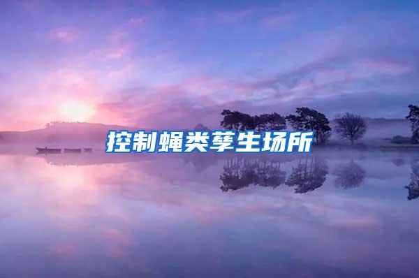 控制蠅類孳生場(chǎng)所