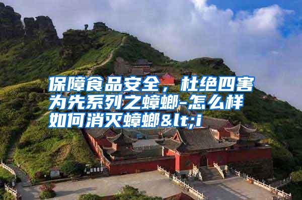保障食品安全，杜絕四害為先系列之蟑螂-怎么樣如何消滅蟑螂<i