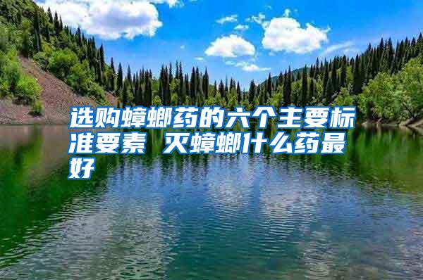 選購(gòu)蟑螂藥的六個(gè)主要標(biāo)準(zhǔn)要素 滅蟑螂什么藥最好