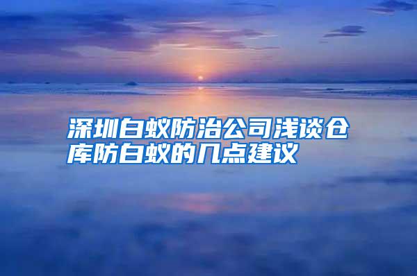 深圳白蟻防治公司淺談倉(cāng)庫(kù)防白蟻的幾點(diǎn)建議