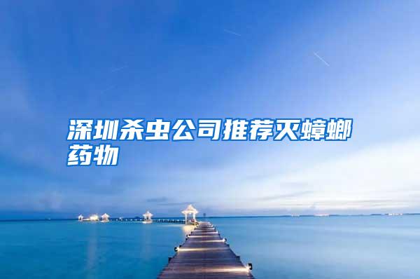 深圳殺蟲公司推薦滅蟑螂藥物