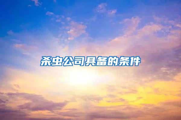 殺蟲(chóng)公司具備的條件