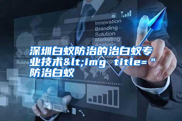 深圳白蟻防治的治白蟻專業(yè)技術<img title="防治白蟻