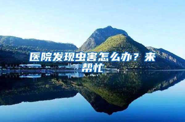 醫(yī)院發(fā)現(xiàn)蟲害怎么辦？來幫忙