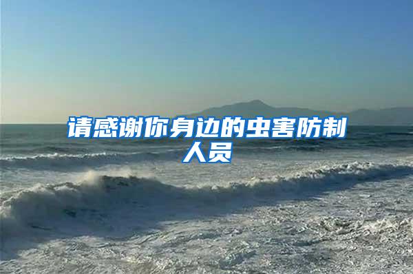 請(qǐng)感謝你身邊的蟲害防制人員
