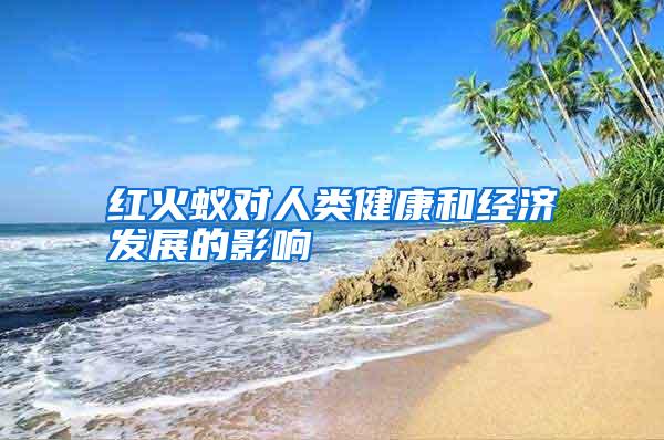 紅火蟻對人類健康和經(jīng)濟(jì)發(fā)展的影響