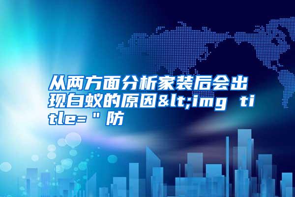 從兩方面分析家裝后會出現(xiàn)白蟻的原因<img title="防