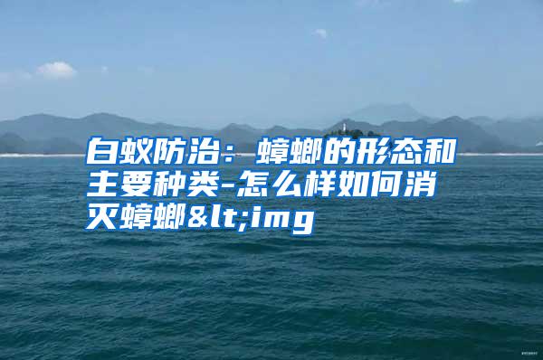 白蟻防治:蟑螂的形態(tài)和主要種類(lèi)-怎么樣如何消滅蟑螂<img