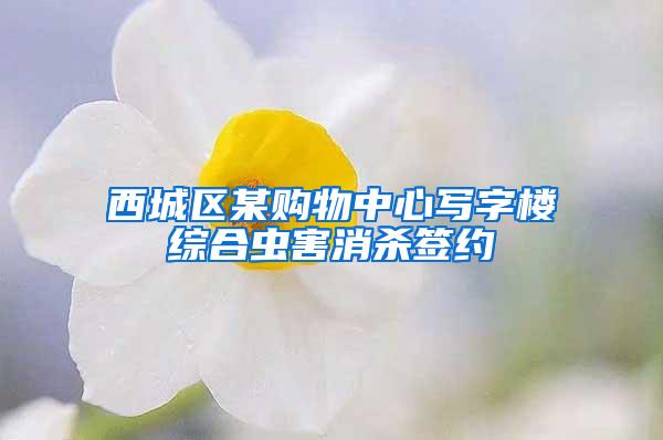西城區(qū)某購(gòu)物中心寫字樓綜合蟲害消殺簽約