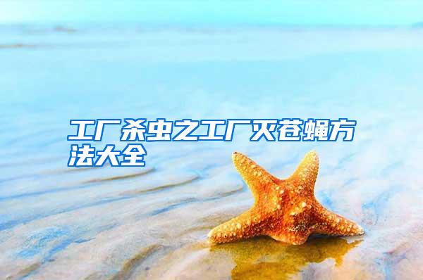 工廠殺蟲(chóng)之工廠滅蒼蠅方法大全