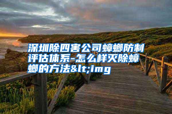 深圳除四害公司蟑螂防制評(píng)估體系-怎么樣滅除蟑螂的方法<img