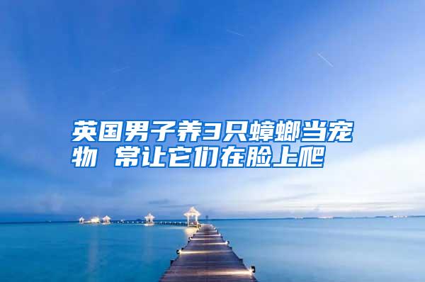 英國男子養(yǎng)3只蟑螂當(dāng)寵物 常讓它們在臉上爬