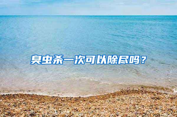 臭蟲(chóng)殺一次可以除盡嗎?