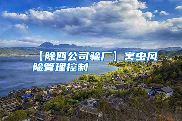 【除四公司驗(yàn)廠】害蟲風(fēng)險(xiǎn)管理控制