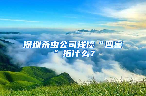 深圳殺蟲公司淺談“四害”指什么？