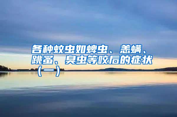 各種蚊蟲(chóng)如蜱蟲(chóng)、恙螨、跳蚤、臭蟲(chóng)等咬后的癥狀(一)