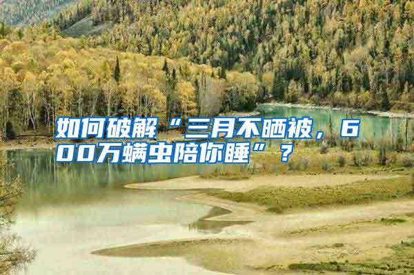 如何破解“三月不曬被,600萬螨蟲陪你睡”?