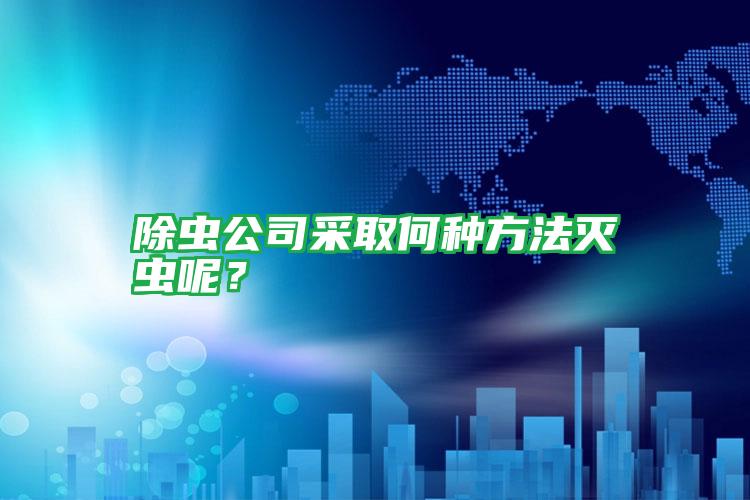 除蟲公司采取何種方法滅蟲呢？
